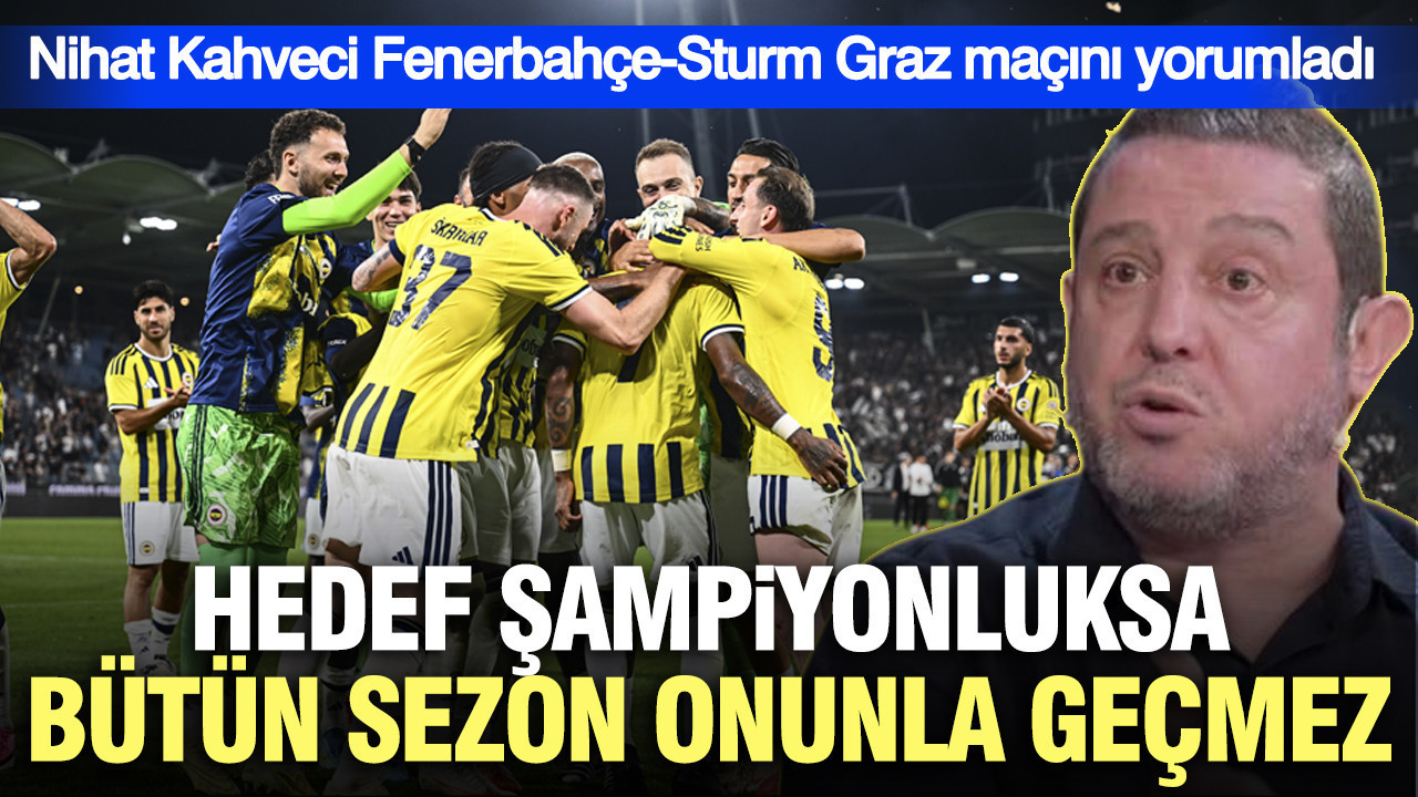 Nihat Kahveci Fenerbahçe-Sturm Graz maçını yorumladı: Hedef şampiyonluksa bütün sezon onunla geçmez