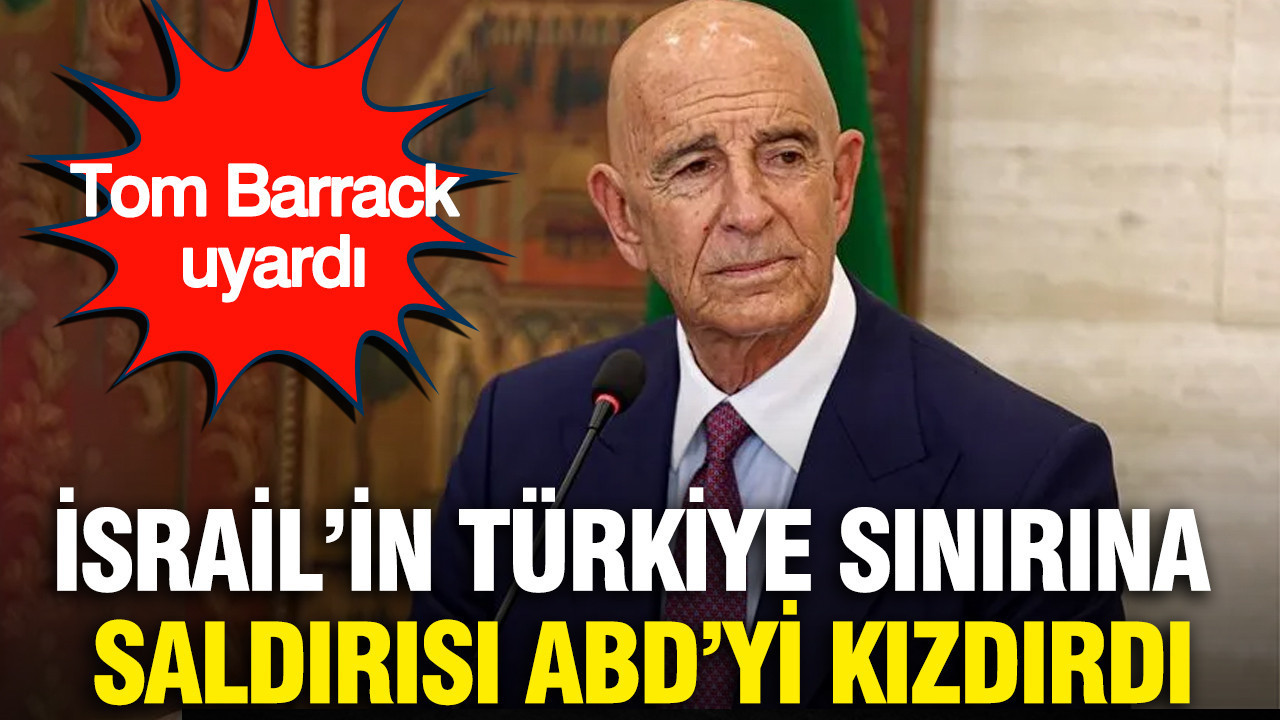 İsrail’in Türkiye sınırına saldırısı ABD’yi kızdırdı: Tom Barrack uyardı